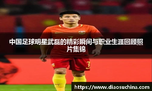 中国足球明星武磊的精彩瞬间与职业生涯回顾照片集锦